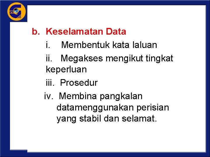 b. Keselamatan Data i. Membentuk kata laluan ii. Megakses mengikut tingkat keperluan iii. Prosedur