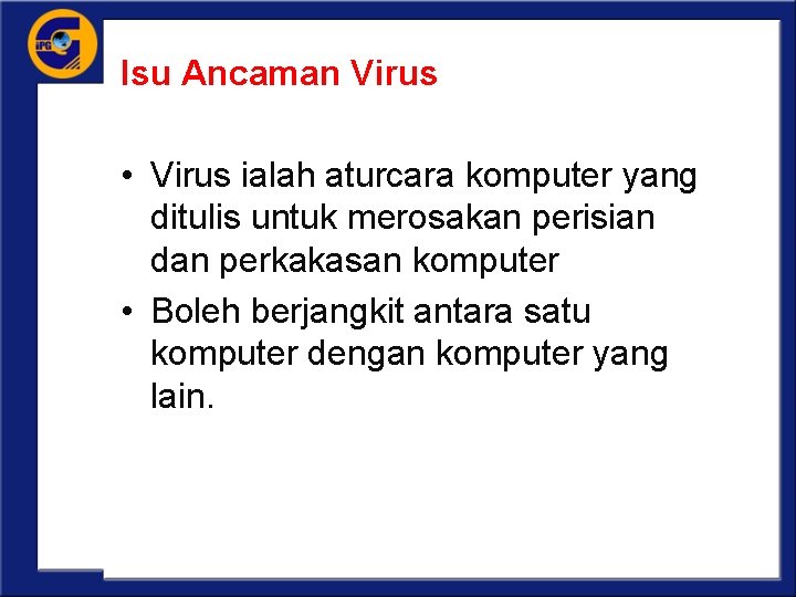 Isu Ancaman Virus • Virus ialah aturcara komputer yang ditulis untuk merosakan perisian dan