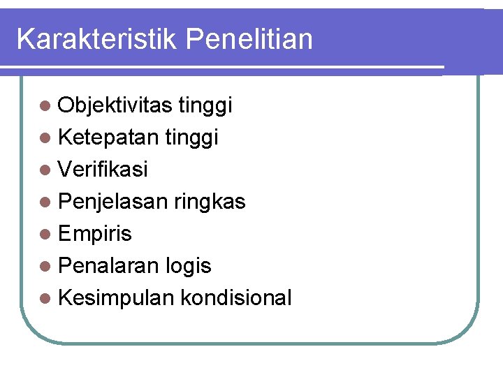 Karakteristik Penelitian l Objektivitas tinggi l Ketepatan tinggi l Verifikasi l Penjelasan ringkas l