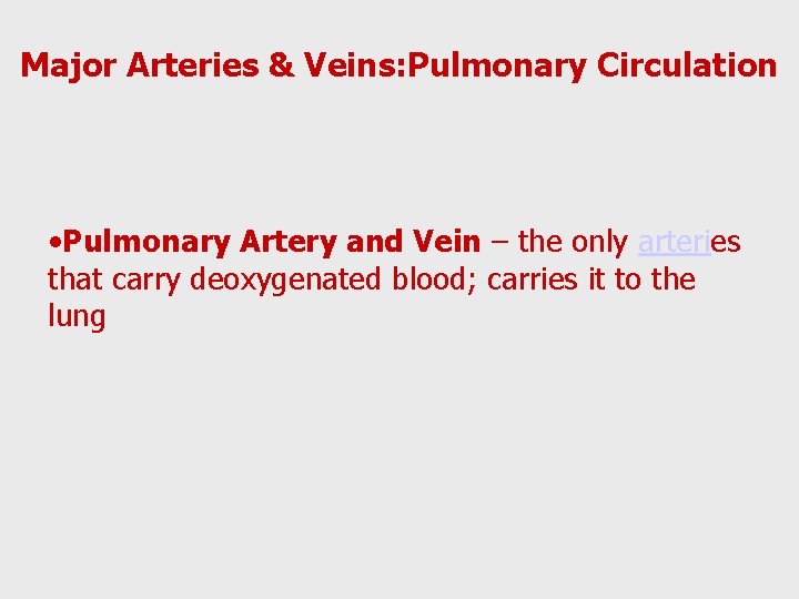 Major Arteries & Veins: Pulmonary Circulation • Pulmonary Artery and Vein – the only
