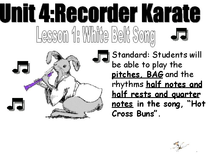 Standard: Students will be able to play the pitches, BAG and the rhythms half