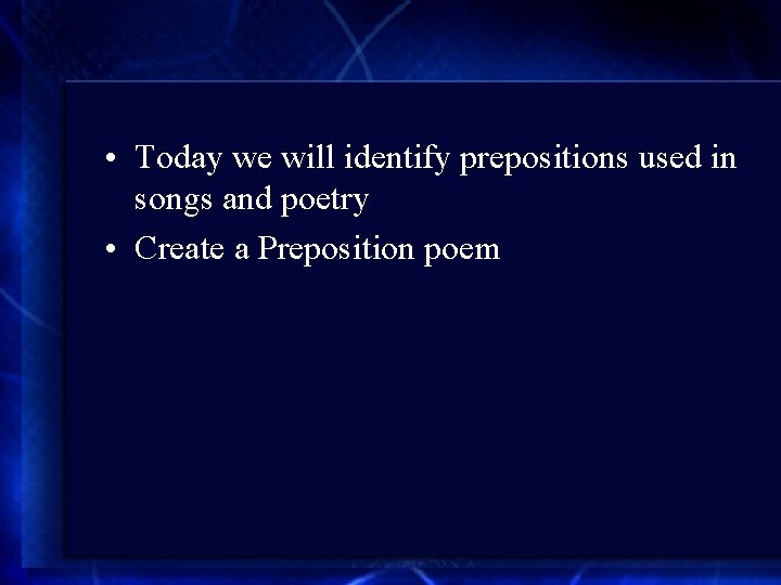  • Today we will identify prepositions used in songs and poetry • Create