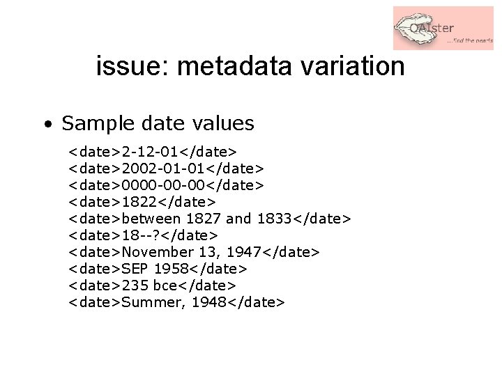 issue: metadata variation • Sample date values <date>2 -12 -01</date> <date>2002 -01 -01</date> <date>0000