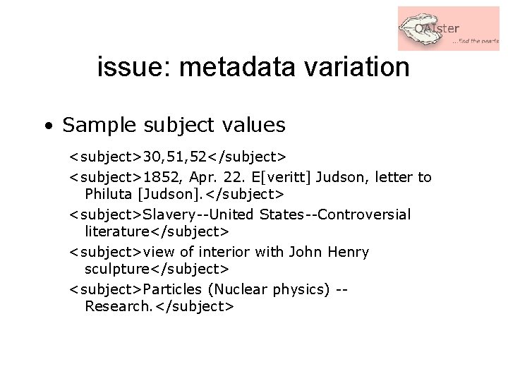 issue: metadata variation • Sample subject values <subject>30, 51, 52</subject> <subject>1852, Apr. 22. E[veritt]