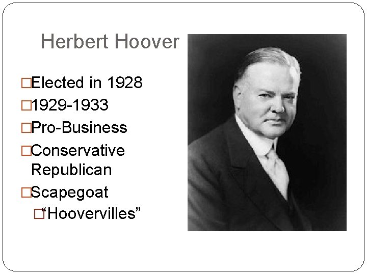 Herbert Hoover �Elected in 1928 � 1929 -1933 �Pro-Business �Conservative Republican �Scapegoat �“Hoovervilles” 