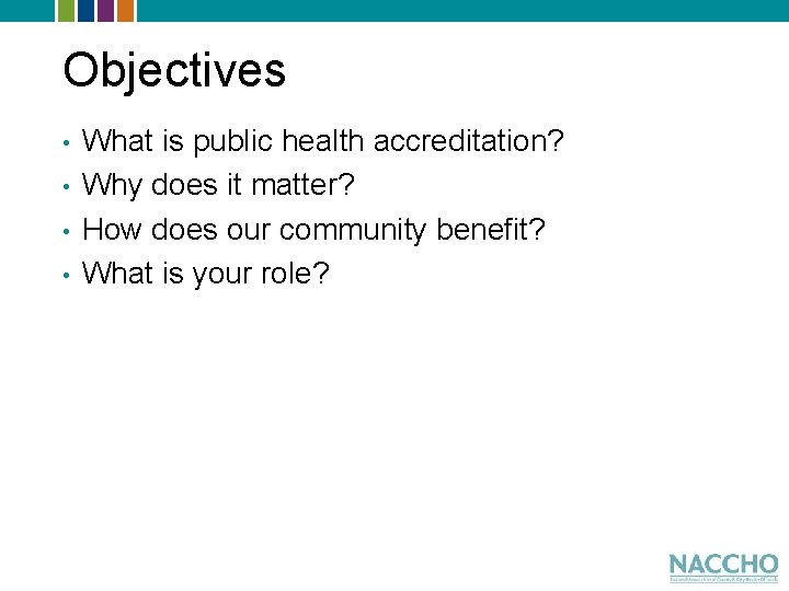 Objectives • • What is public health accreditation? Why does it matter? How does