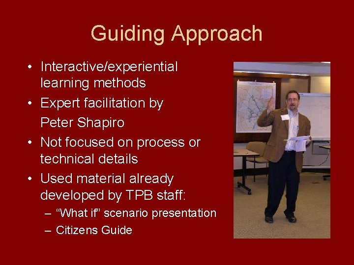 Guiding Approach • Interactive/experiential learning methods • Expert facilitation by Peter Shapiro • Not