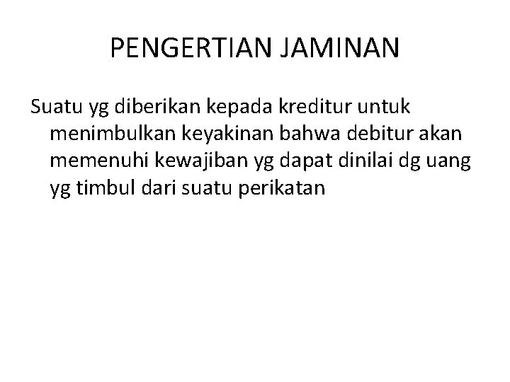 PENGERTIAN JAMINAN Suatu yg diberikan kepada kreditur untuk menimbulkan keyakinan bahwa debitur akan memenuhi