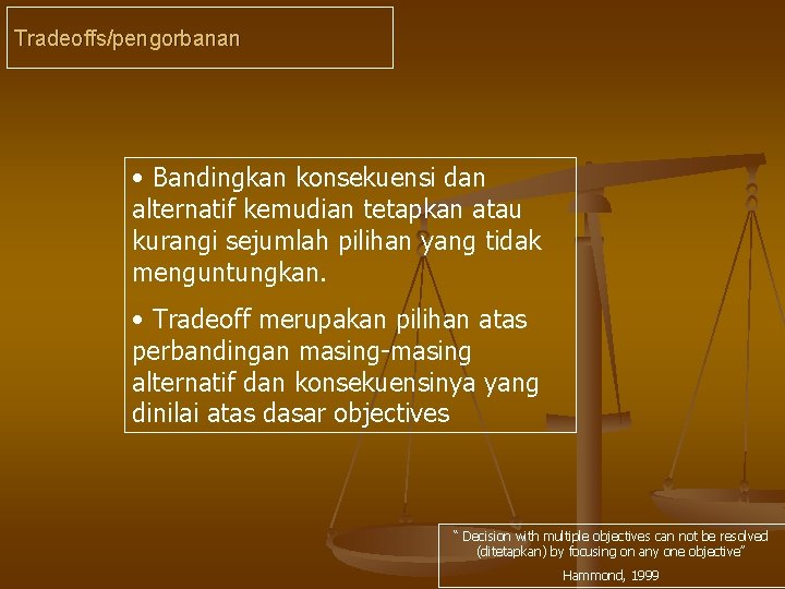 Tradeoffs/pengorbanan • Bandingkan konsekuensi dan alternatif kemudian tetapkan atau kurangi sejumlah pilihan yang tidak