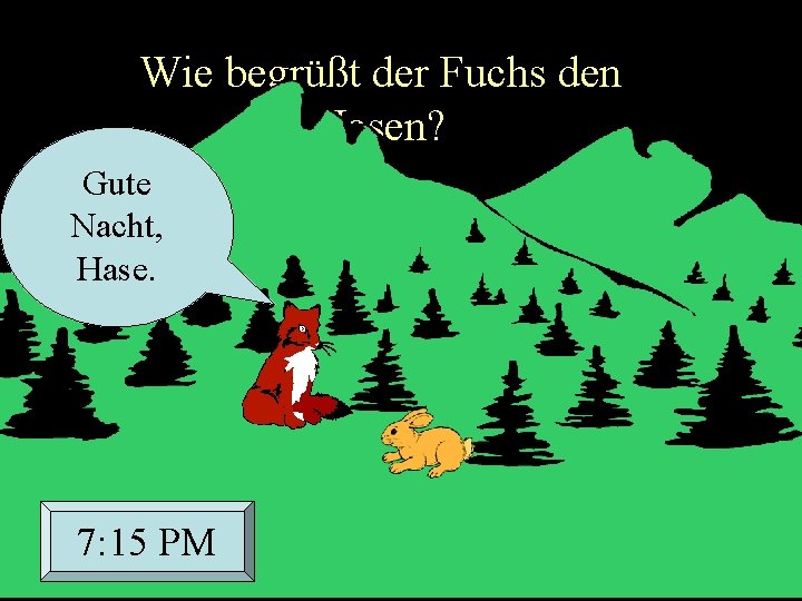 Wie begrüßt der Fuchs den Hasen? Gute Nacht, Hase. 7: 15 PM 