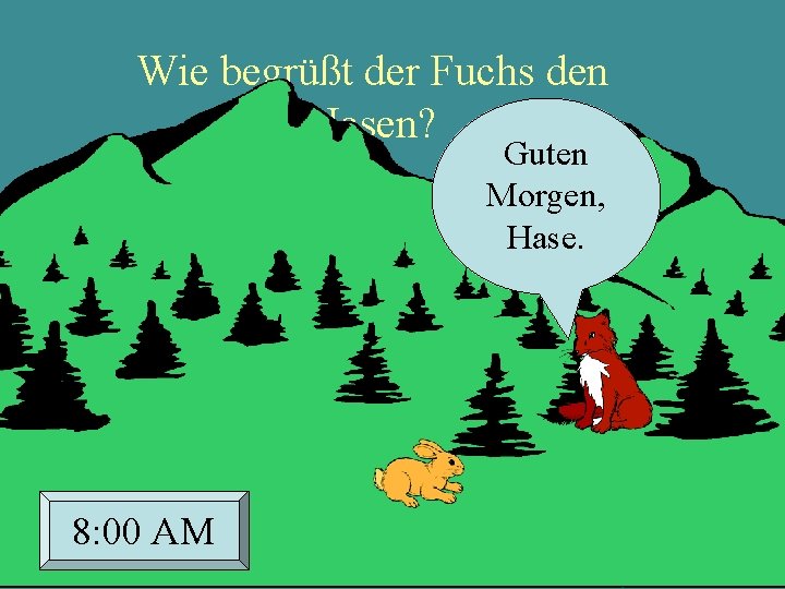 Wie begrüßt der Fuchs den Hasen? Guten Morgen, Hase. 8: 00 AM 