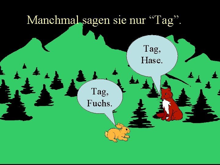 Manchmal sagen sie nur “Tag”. Tag, Hase. Tag, Fuchs. 