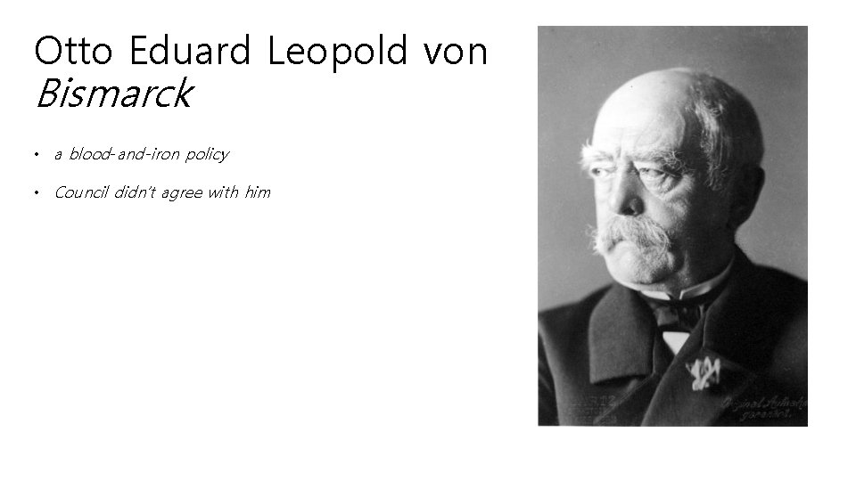 Otto Eduard Leopold von Bismarck • a blood-and-iron policy • Council didn’t agree with