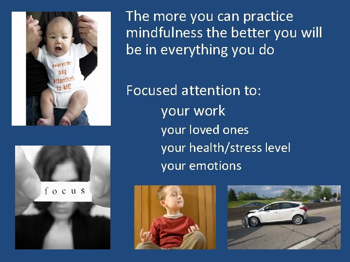 The more you can practice mindfulness the better you will be in everything you The more you can practice mindfulness the better you will be in everything you