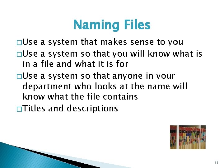 Naming Files � Use a system that makes sense to you � Use a