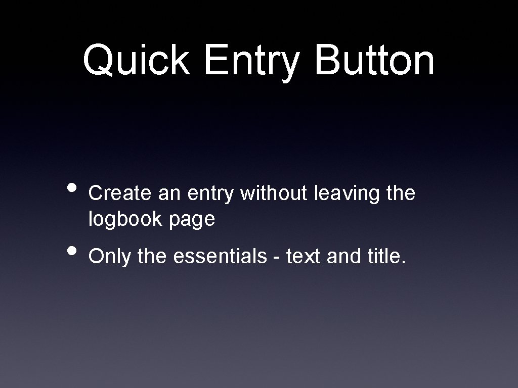 Quick Entry Button • Create an entry without leaving the logbook page • Only