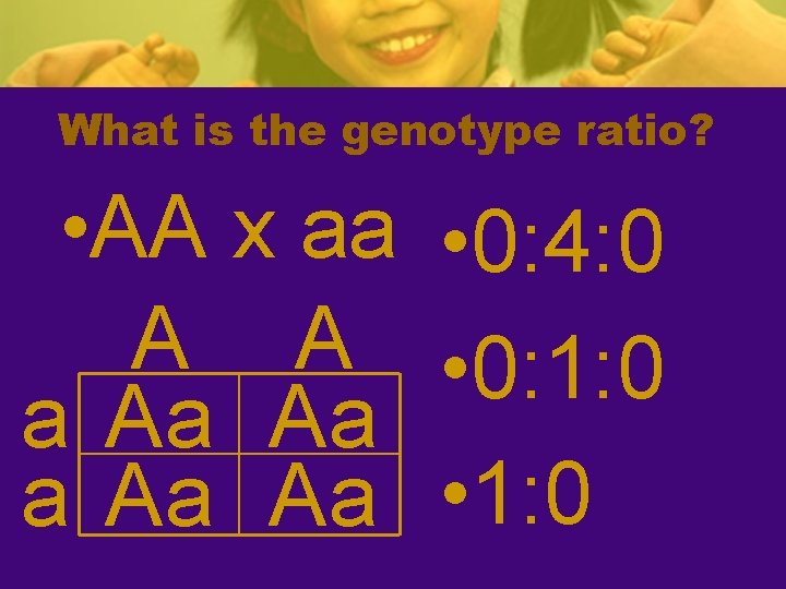 What is the genotype ratio? • AA x aa • 0: 4: 0 A