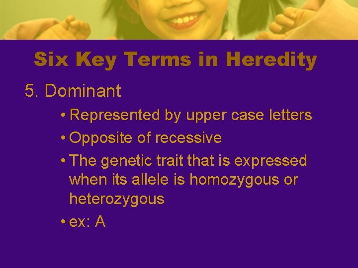 Six Key Terms in Heredity 5. Dominant • Represented by upper case letters •
