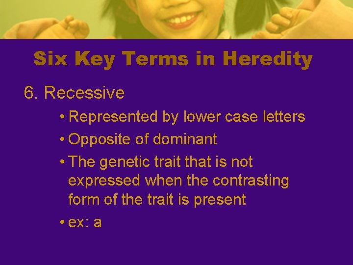 Six Key Terms in Heredity 6. Recessive • Represented by lower case letters •