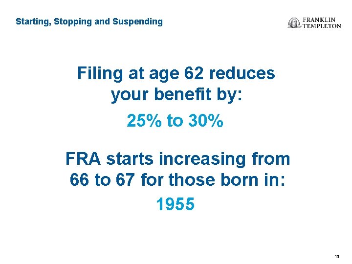 Starting, Stopping and Suspending Filing at age 62 reduces your benefit by: 25% to