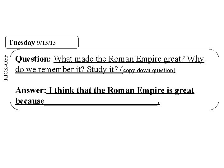 KICK-OFF Tuesday 9/15/15 Question: What made the Roman Empire great? Why do we remember