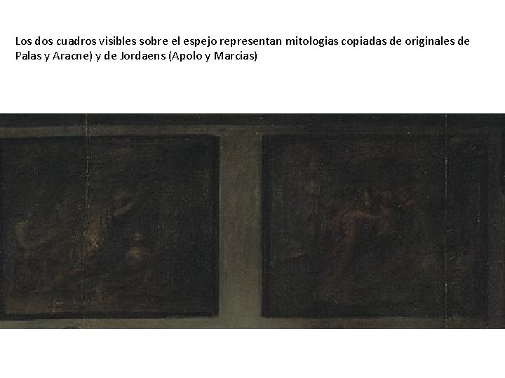 Los dos cuadros visibles sobre el espejo representan mitologias copiadas de originales de Palas