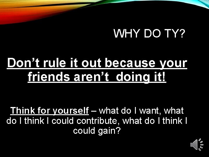 WHY DO TY? Don’t rule it out because your friends aren’t doing it! Think
