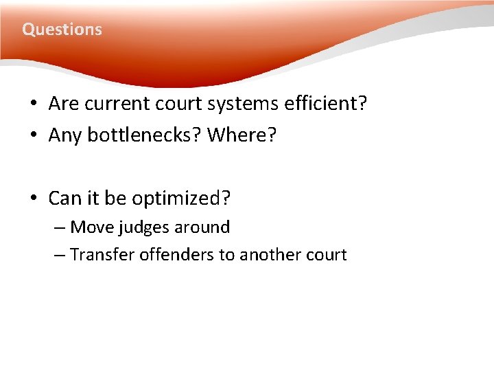 Questions • Are current court systems efficient? • Any bottlenecks? Where? • Can it Questions • Are current court systems efficient? • Any bottlenecks? Where? • Can it