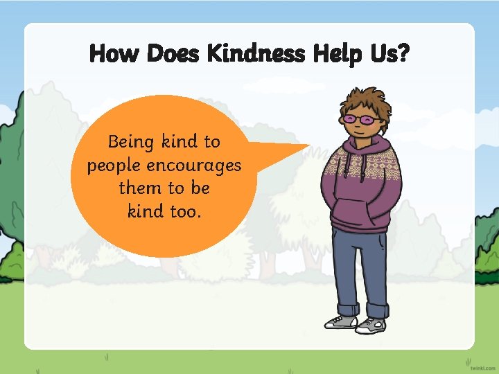 How Does Kindness Help Us? Being kind to people encourages them to be kind