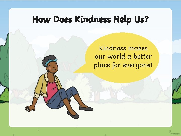 How Does Kindness Help Us? Kindness makes our world a better place for everyone!
