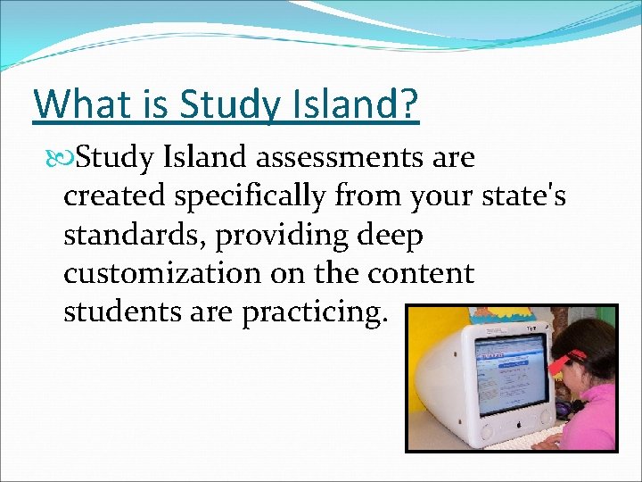What is Study Island? Study Island assessments are created specifically from your state's standards,