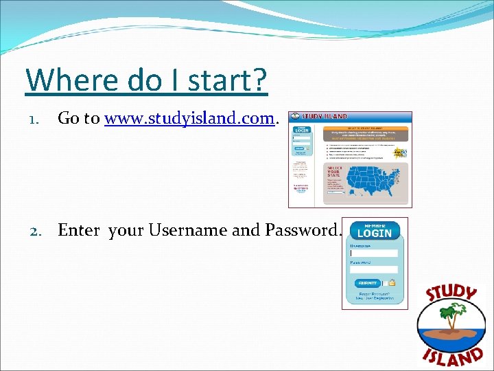 Where do I start? 1. Go to www. studyisland. com. 2. Enter your Username