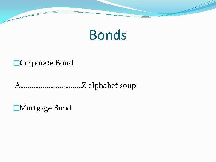 Bonds �Corporate Bond A………………Z alphabet soup �Mortgage Bond 