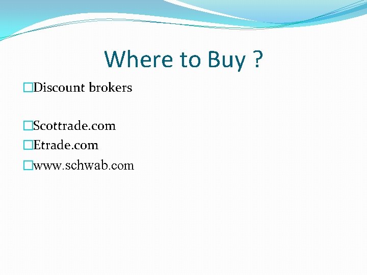 Where to Buy ? �Discount brokers �Scottrade. com �Etrade. com �www. schwab. com 