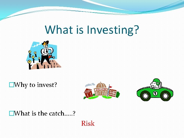 What is Investing? �Why to invest? �What is the catch…. . ? Risk 