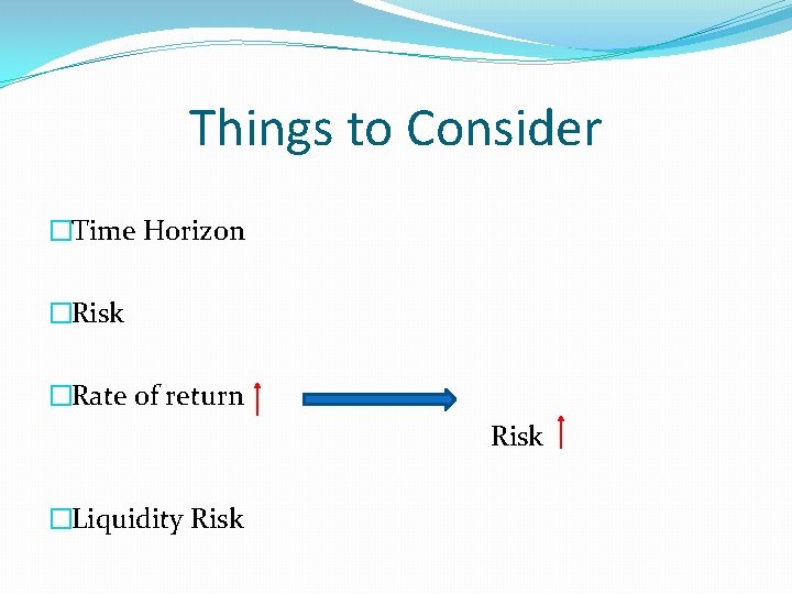 Things to Consider �Time Horizon �Risk �Rate of return Risk �Liquidity Risk 