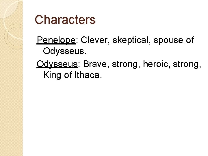 Characters Penelope: Clever, skeptical, spouse of Odysseus: Brave, strong, heroic, strong, King of Ithaca.