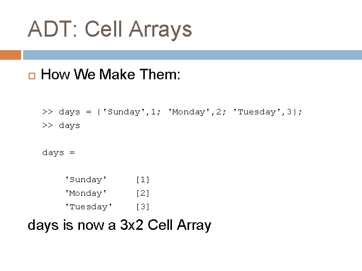 ADT: Cell Arrays How We Make Them: >> days = {'Sunday', 1; 'Monday', 2; ADT: Cell Arrays How We Make Them: >> days = {'Sunday', 1; 'Monday', 2;