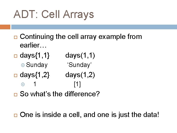 ADT: Cell Arrays Continuing the cell array example from earlier… days{1, 1} days(1, 1) ADT: Cell Arrays Continuing the cell array example from earlier… days{1, 1} days(1, 1)