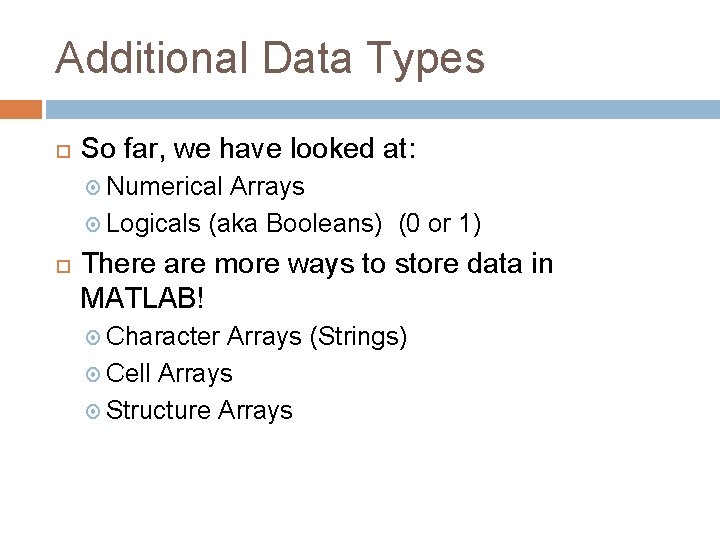 Additional Data Types So far, we have looked at: Numerical Arrays Logicals (aka Booleans) Additional Data Types So far, we have looked at: Numerical Arrays Logicals (aka Booleans)