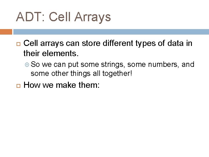ADT: Cell Arrays Cell arrays can store different types of data in their elements. ADT: Cell Arrays Cell arrays can store different types of data in their elements.
