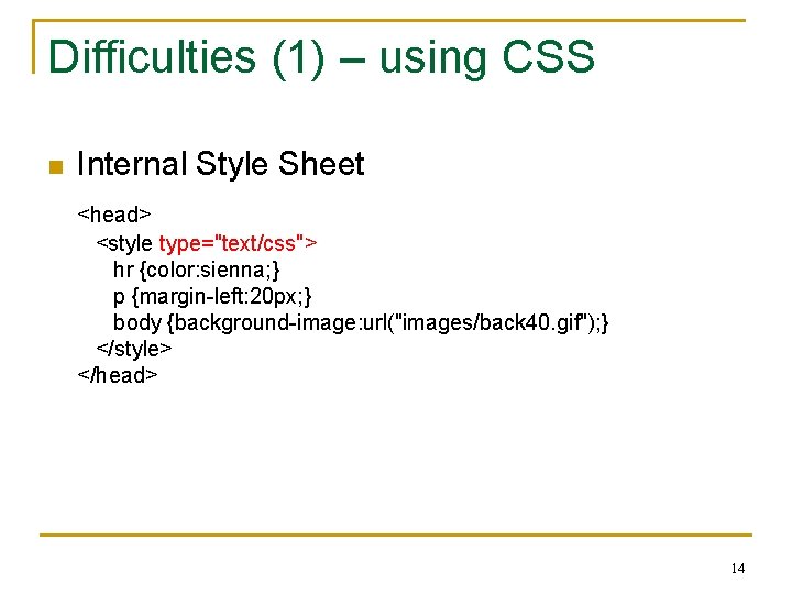Difficulties (1) – using CSS n Internal Style Sheet <head> <style type="text/css"> hr {color: