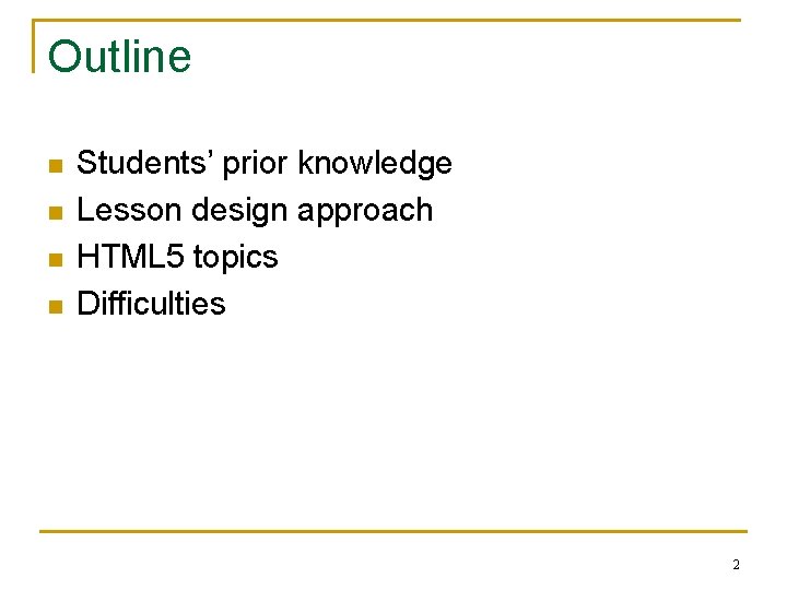 Outline n n Students’ prior knowledge Lesson design approach HTML 5 topics Difficulties 2