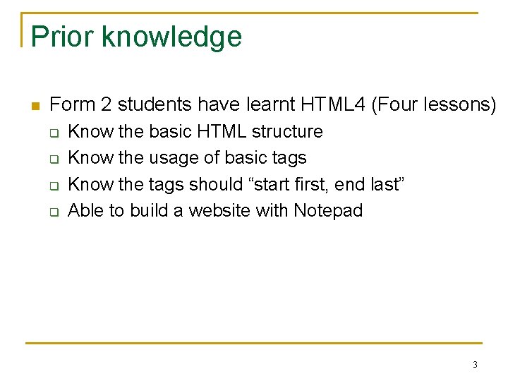 Prior knowledge n Form 2 students have learnt HTML 4 (Four lessons) q q