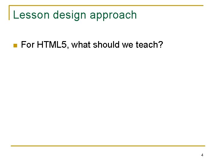 Lesson design approach n For HTML 5, what should we teach? 4 