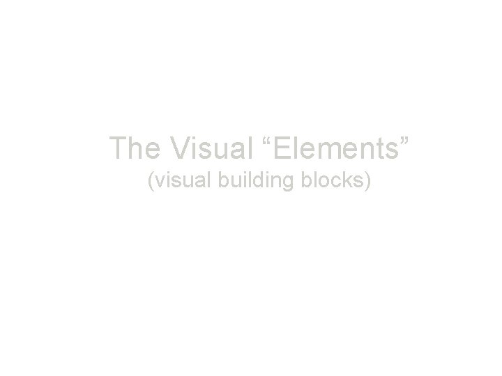 The Visual “Elements” (visual building blocks) 