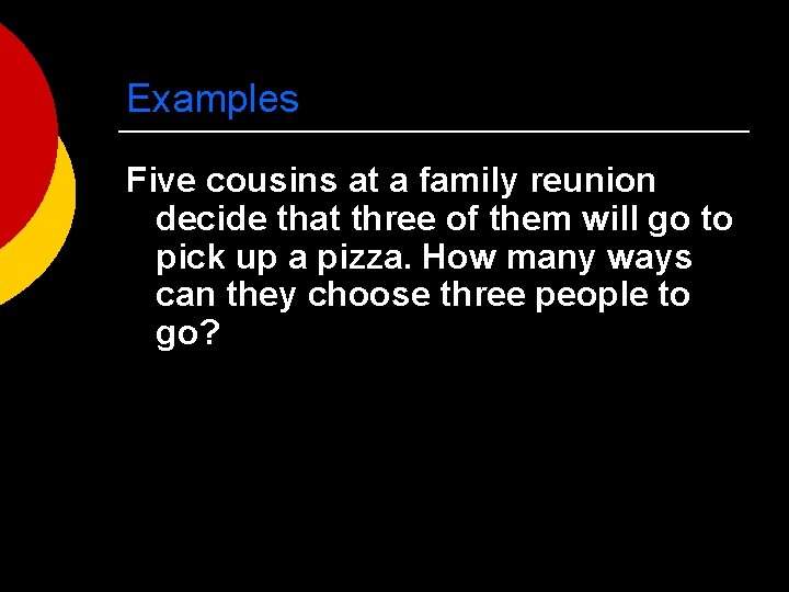 Examples Five cousins at a family reunion decide that three of them will go