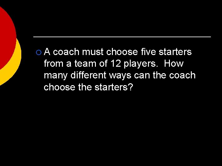 ¡A coach must choose five starters from a team of 12 players. How many