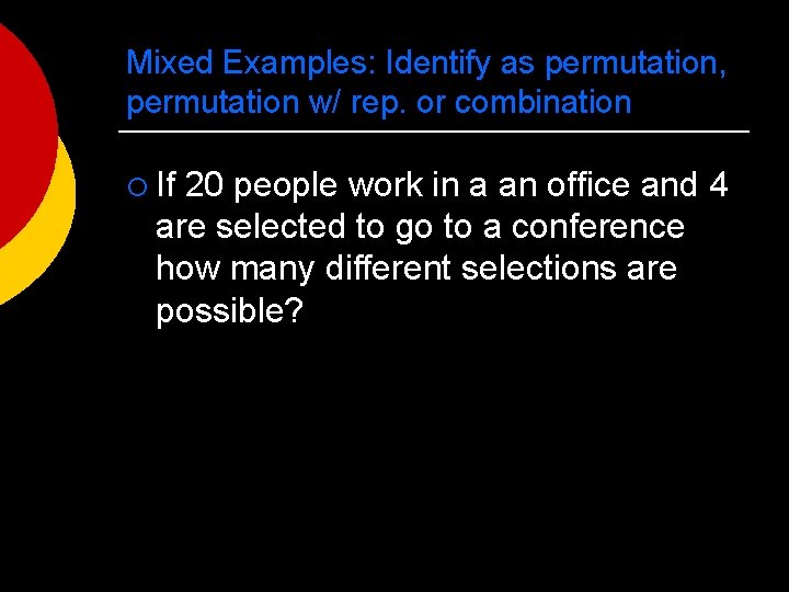 Mixed Examples: Identify as permutation, permutation w/ rep. or combination ¡ If 20 people