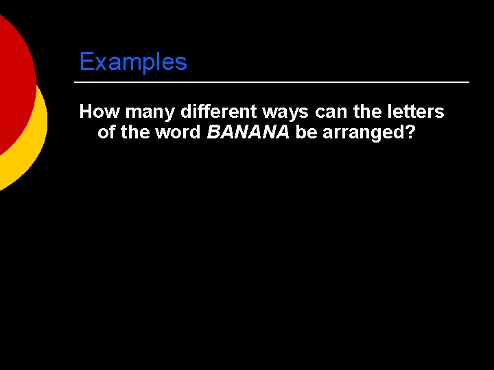 Examples How many different ways can the letters of the word BANANA be arranged?